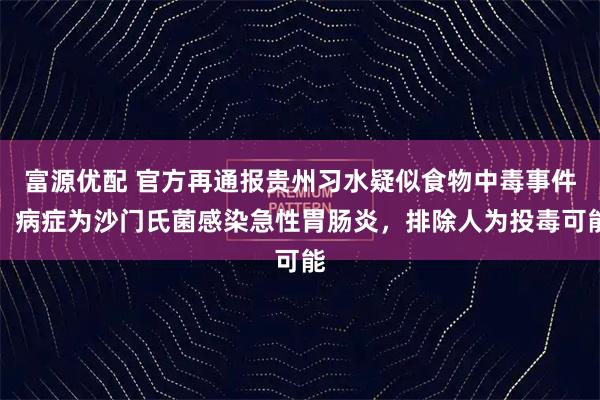 富源优配 官方再通报贵州习水疑似食物中毒事件：病症为沙门氏菌感染急性胃肠炎，排除人为投毒可能