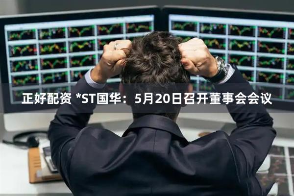 正好配资 *ST国华：5月20日召开董事会会议