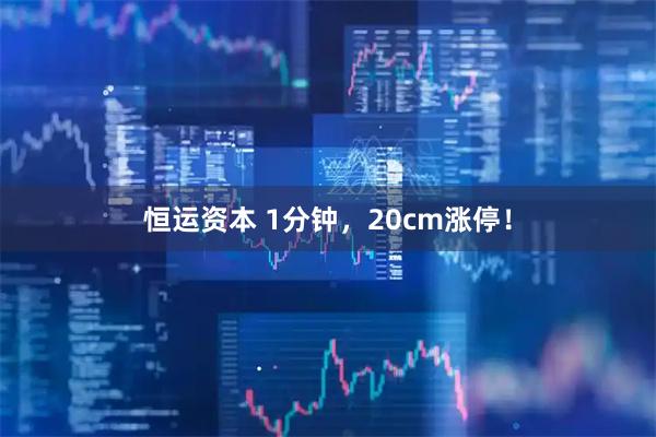 恒运资本 1分钟，20cm涨停！