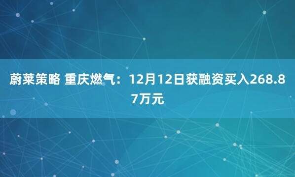 蔚莱策略 重庆燃气：12月12日获融资买入268.87万元