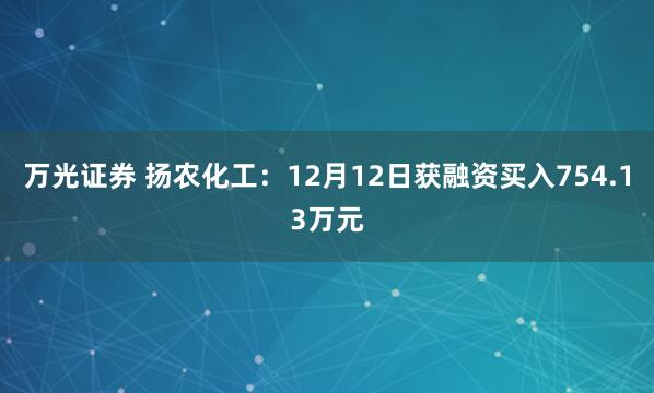 万光证券 扬农化工：12月12日获融资买入754.13万元