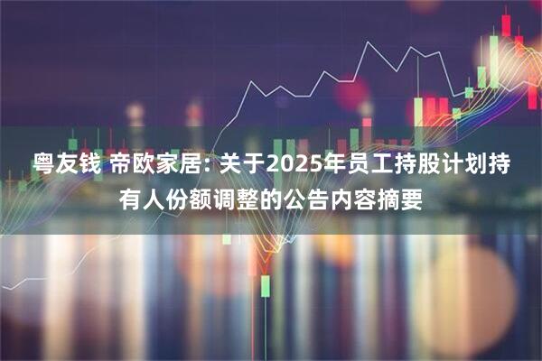 粤友钱 帝欧家居: 关于2025年员工持股计划持有人份额调整的公告内容摘要