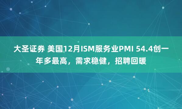 大圣证券 美国12月ISM服务业PMI 54.4创一年多最高，需求稳健，招聘回暖