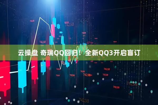 云操盘 奇瑞QQ回归！全新QQ3开启盲订